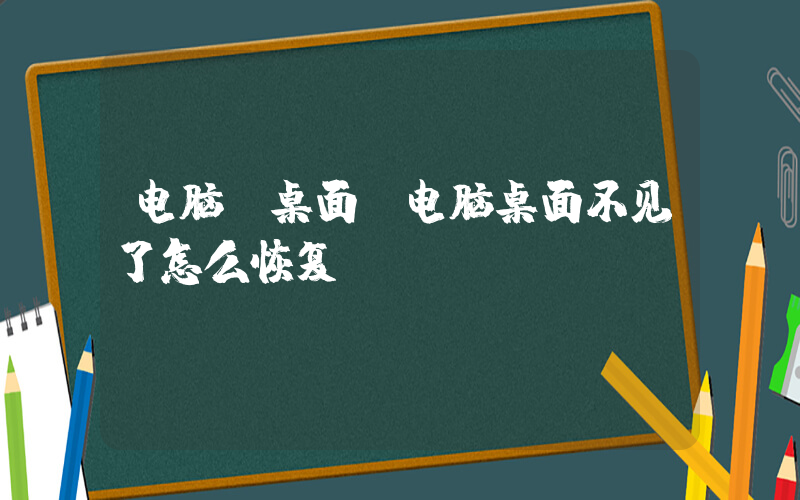 电脑 桌面(电脑桌面不见了怎么恢复)